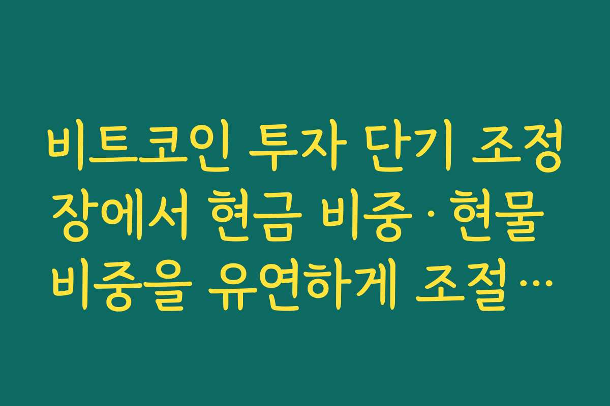 비트코인 투자 단기 조정장에서 현금 비중·현물 비중을 유연하게 조절하는 법