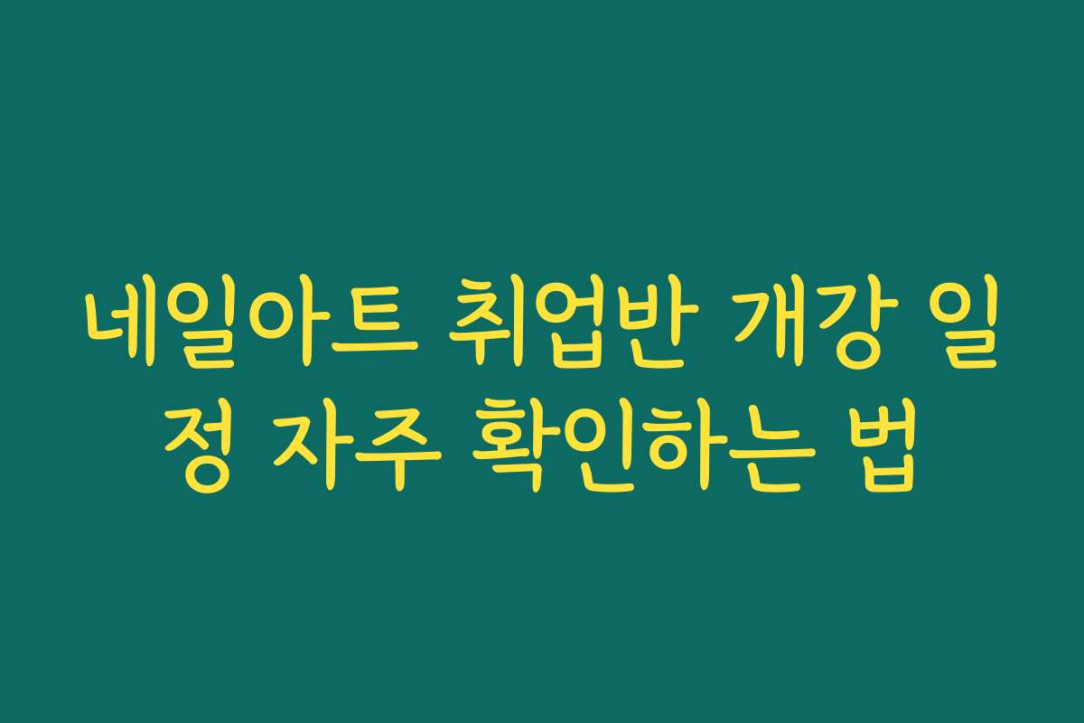 네일아트 취업반 개강 일정 자주 확인하는 법