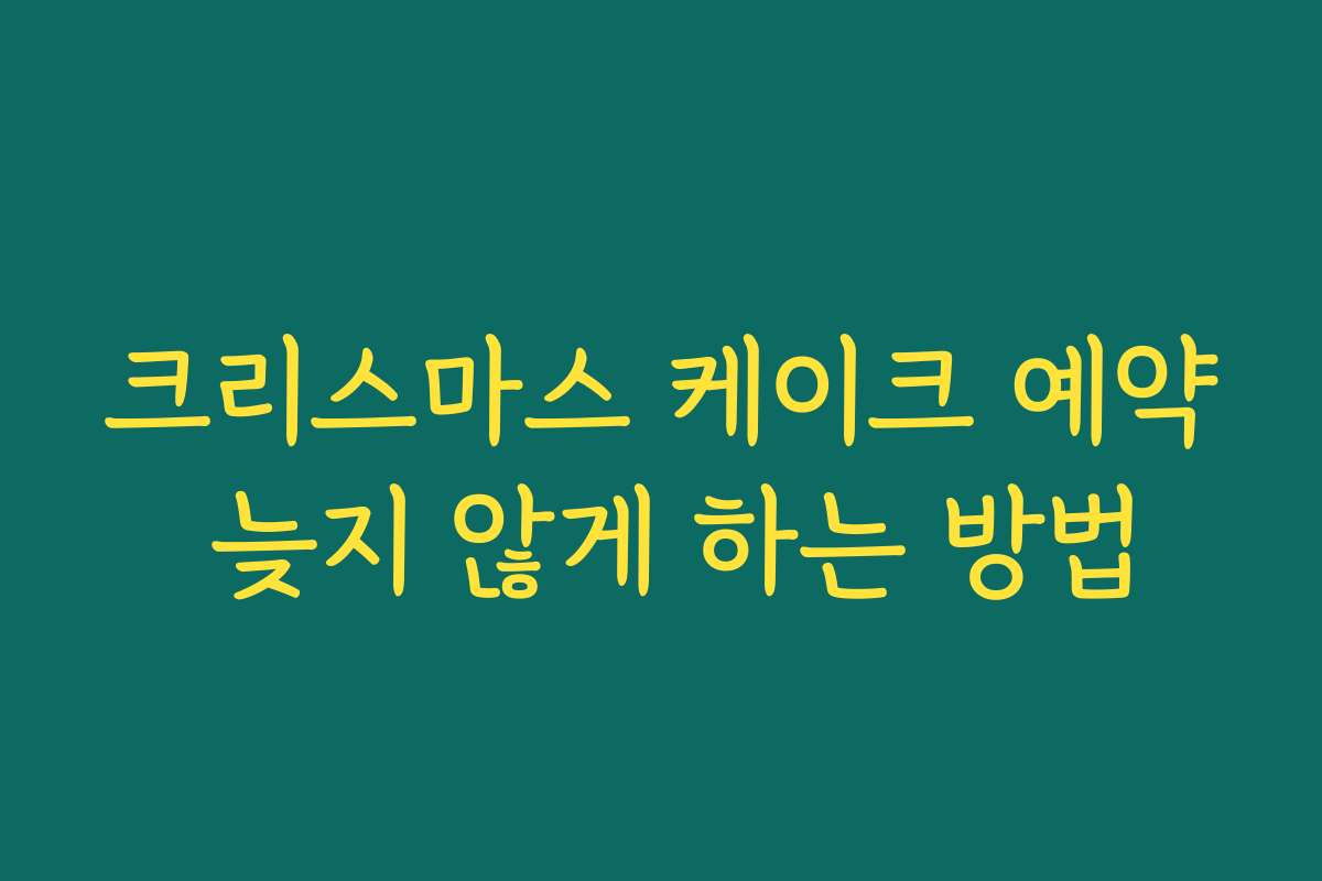 크리스마스 케이크 예약 늦지 않게 하는 방법