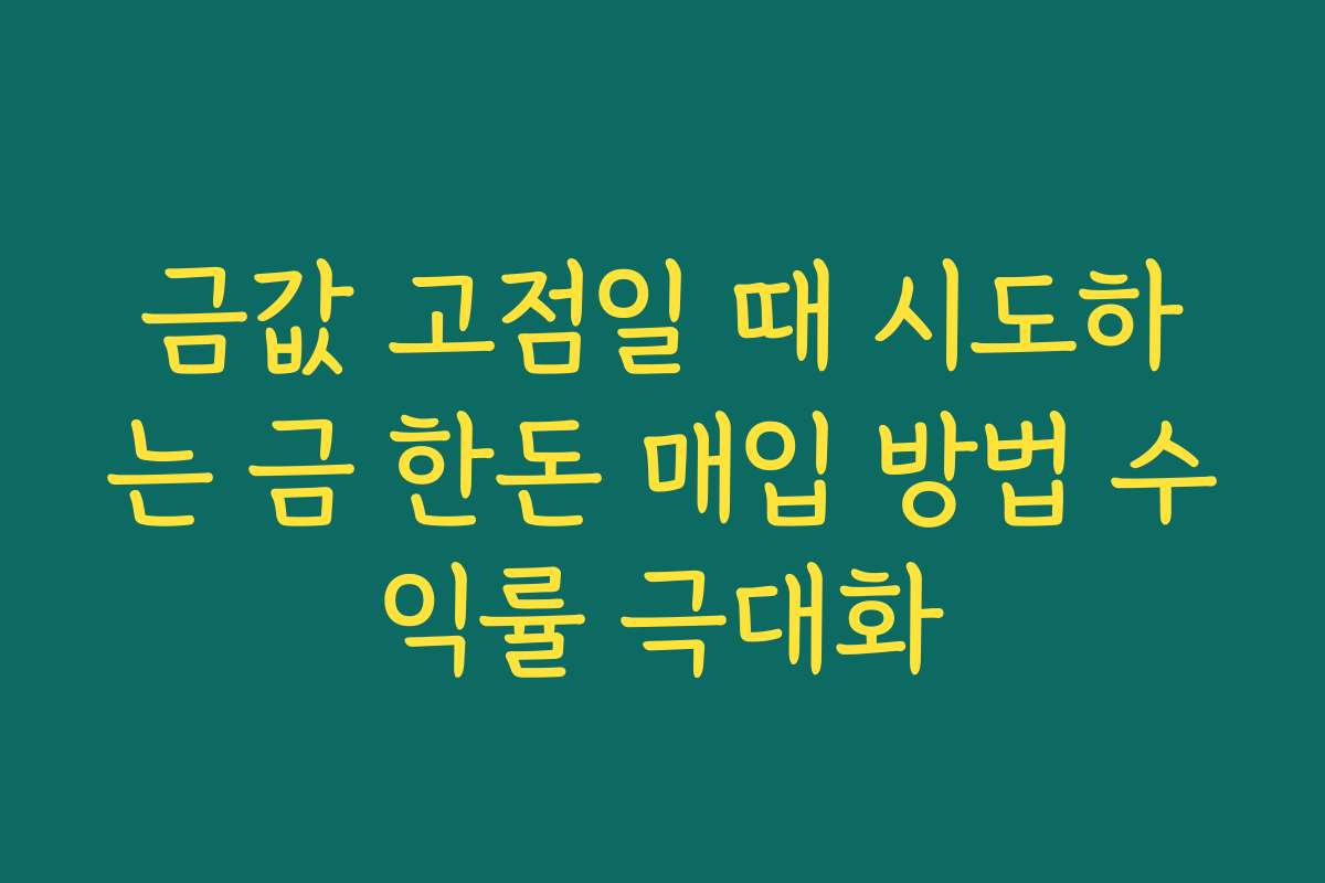 금값 고점일 때 시도하는 금 한돈 매입 방법 수익률 극대화