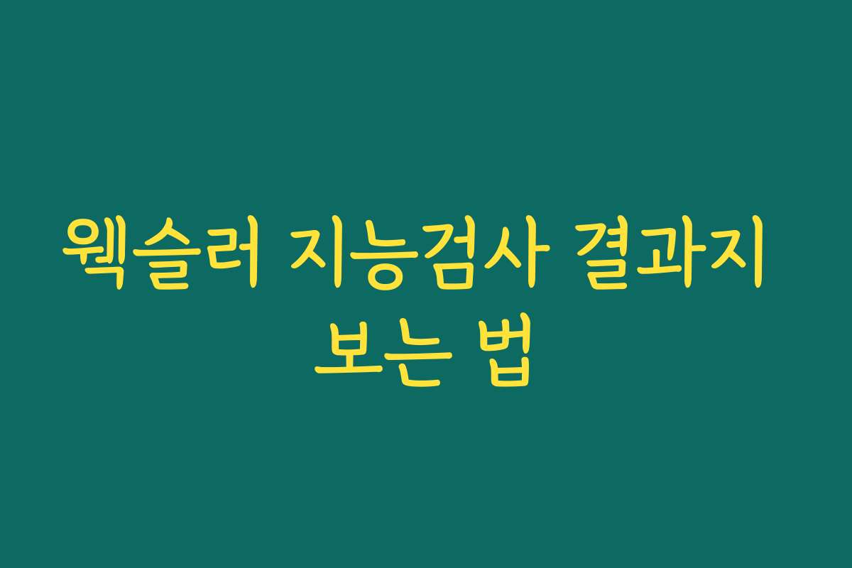 웩슬러 지능검사 결과지 보는 법