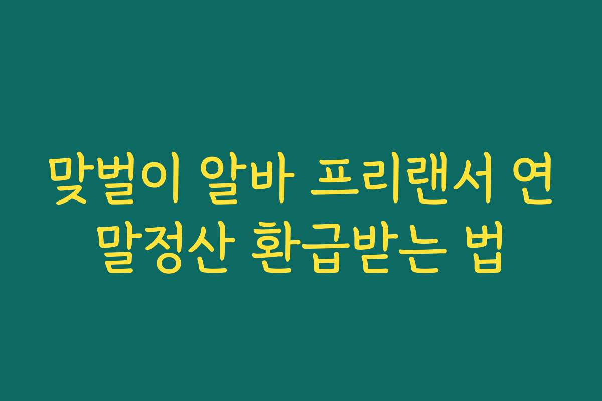 맞벌이 알바 프리랜서 연말정산 환급받는 법