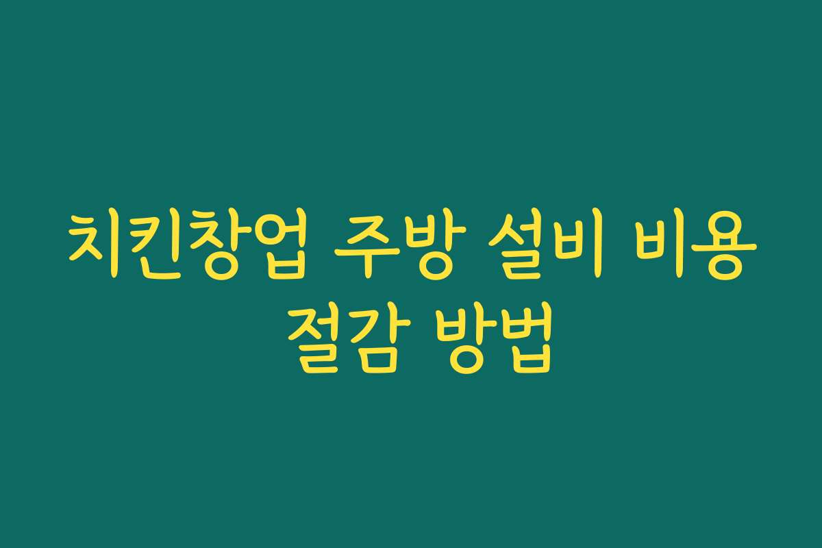 치킨창업 주방 설비 비용 절감 방법
