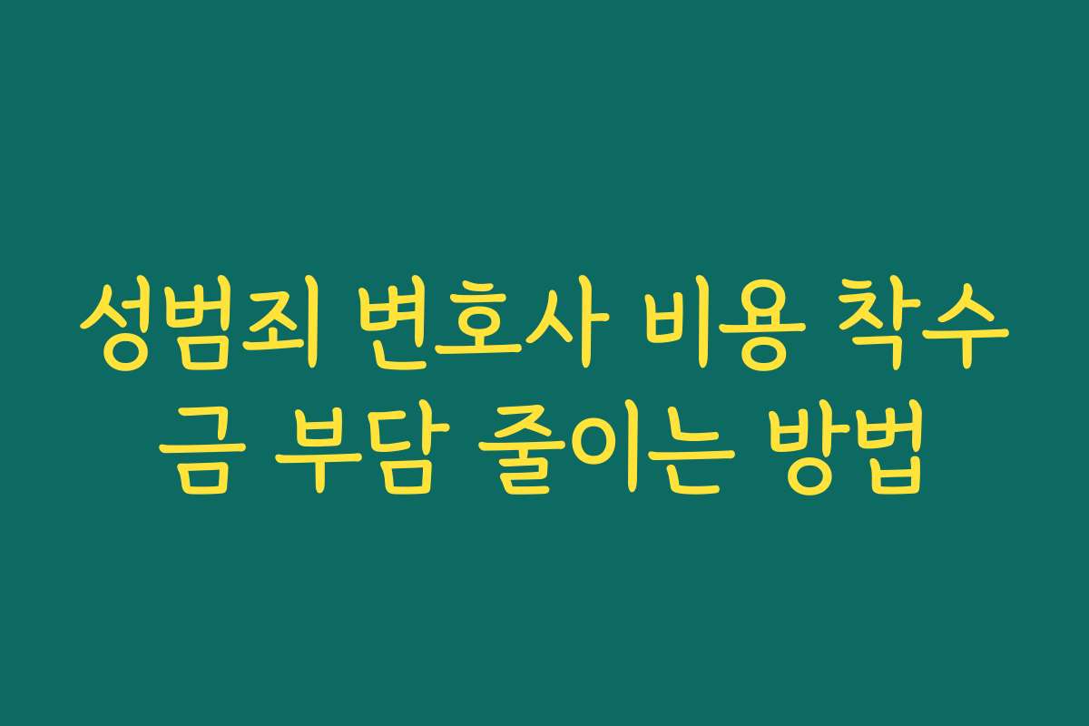성범죄 변호사 비용 착수금 부담 줄이는 방법