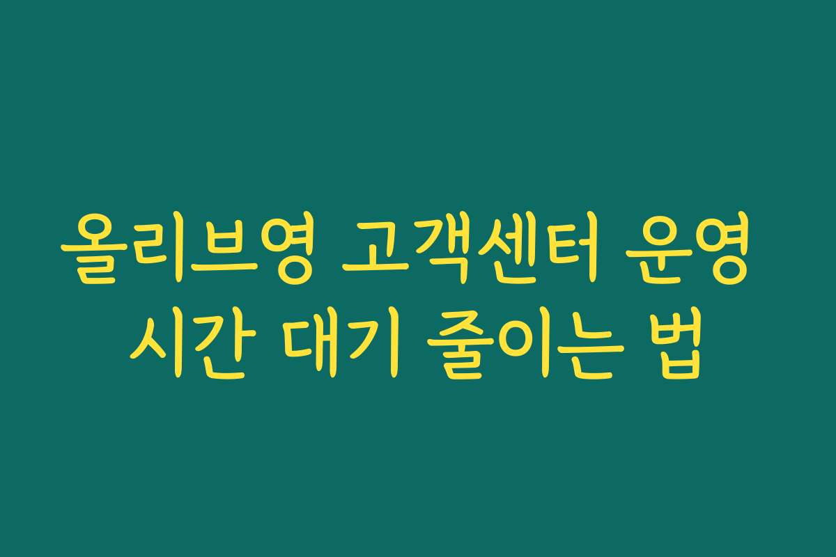 올리브영 고객센터 운영 시간 대기 줄이는 법