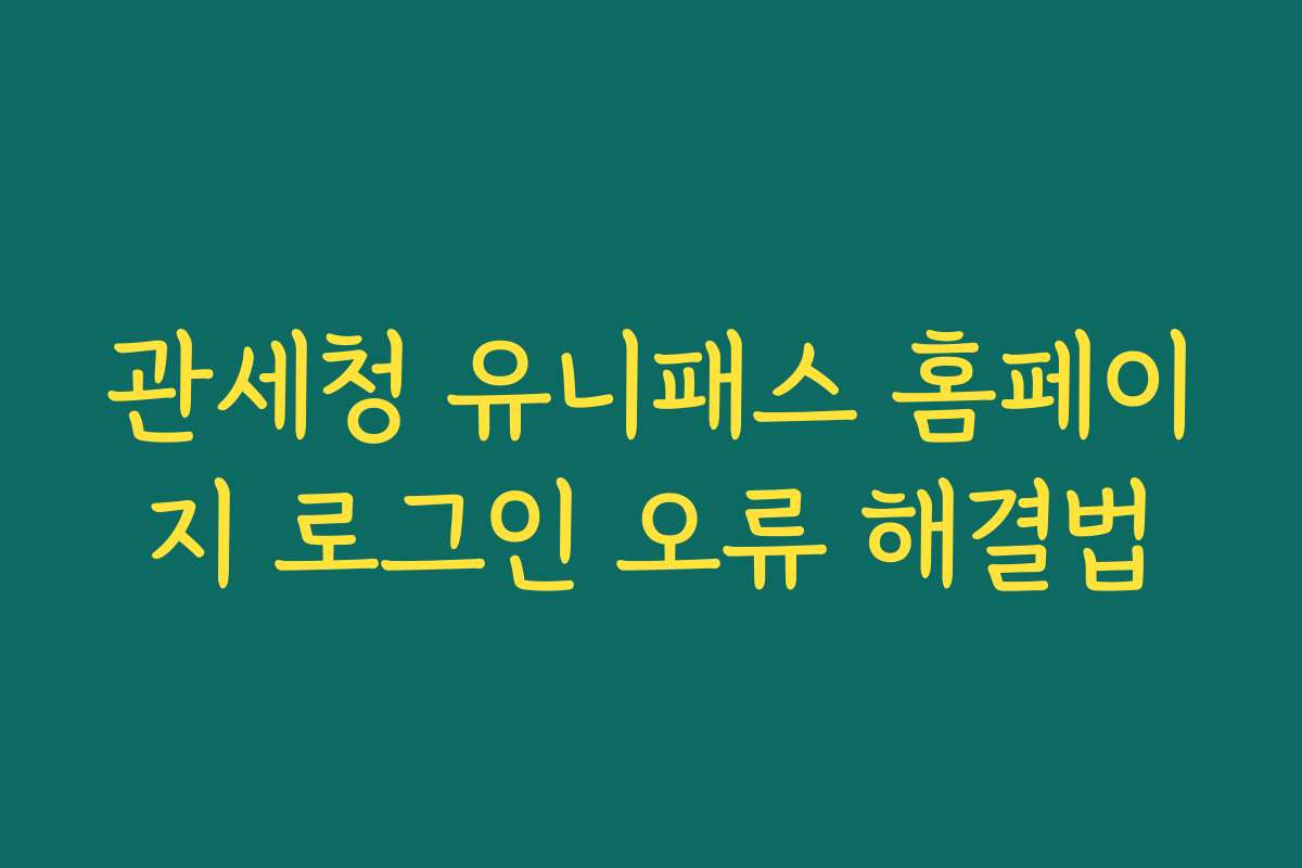 관세청 유니패스 홈페이지 로그인 오류 해결법