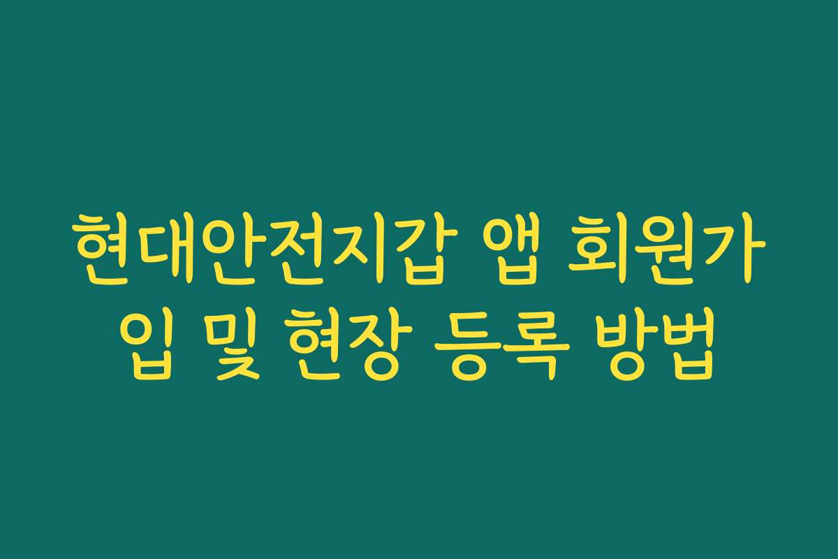 현대안전지갑 앱 회원가입 및 현장 등록 방법