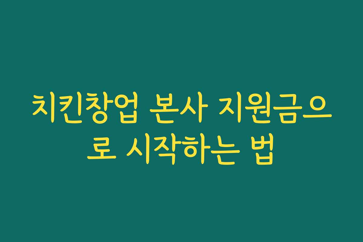 치킨창업 본사 지원금으로 시작하는 법