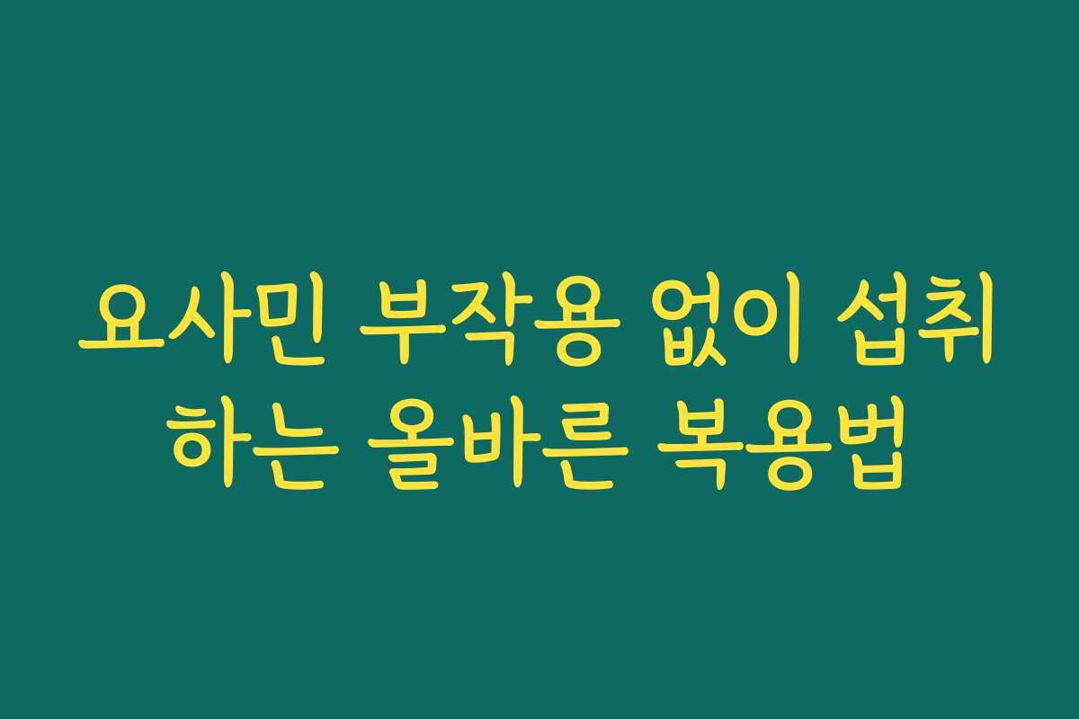요사민 부작용 없이 섭취하는 올바른 복용법