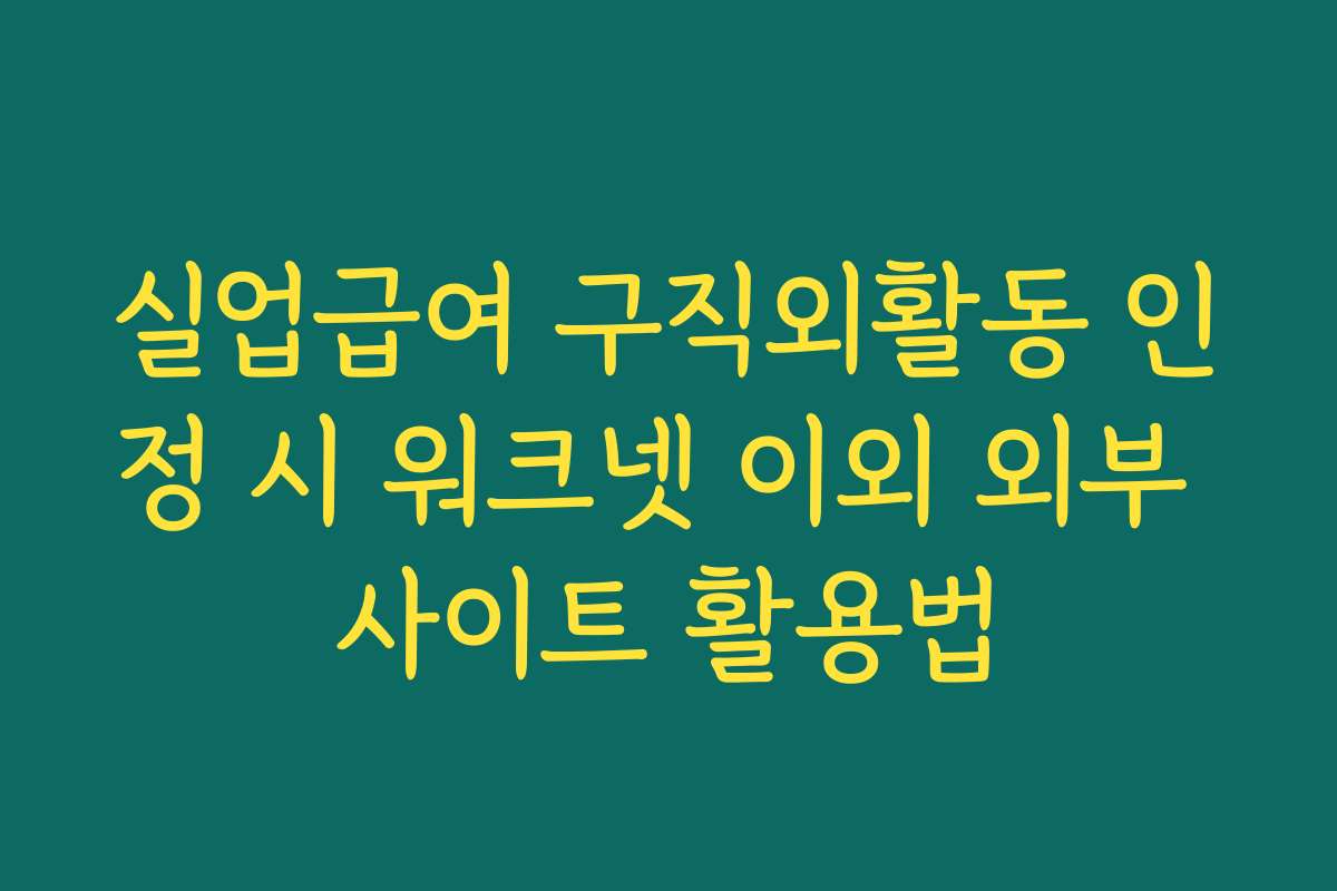 실업급여 구직외활동 인정 시 워크넷 이외 외부 사이트 활용법