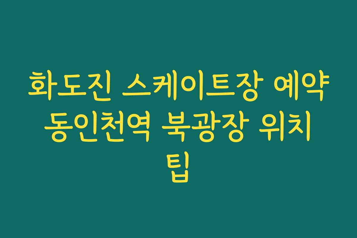 화도진 스케이트장 예약 동인천역 북광장 위치 팁