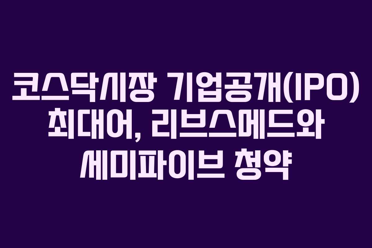 코스닥시장 기업공개(IPO) 최대어, 리브스메드와 세미파이브 청약