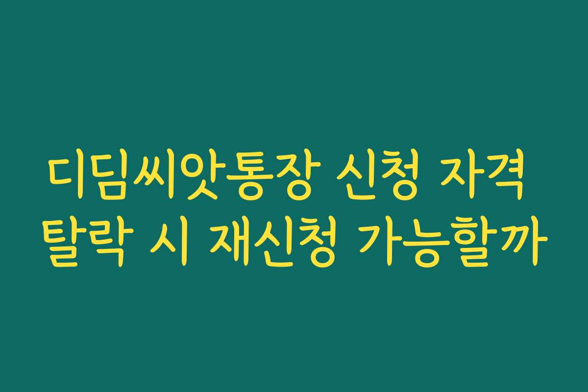 디딤씨앗통장 신청 자격 탈락 시 재신청 가능할까