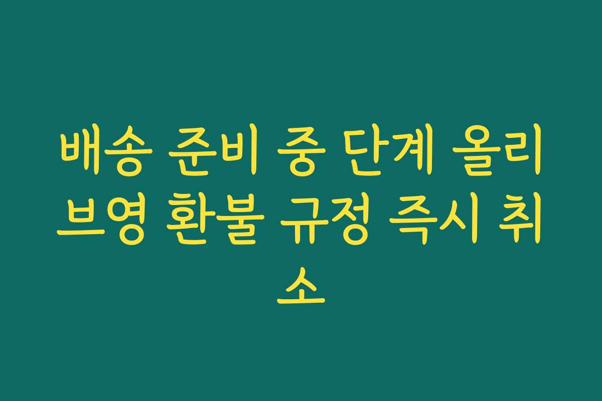 배송 준비 중 단계 올리브영 환불 규정 즉시 취소