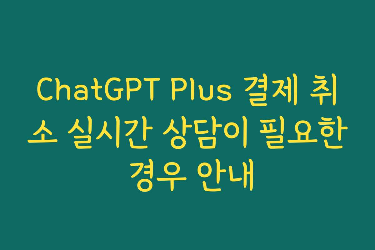 ChatGPT Plus 결제 취소 실시간 상담이 필요한 경우 안내
