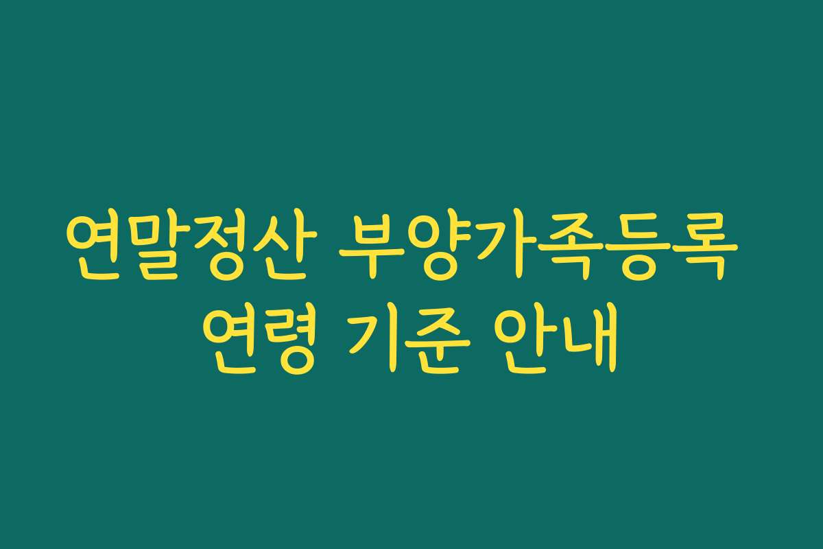연말정산 부양가족등록 연령 기준 안내