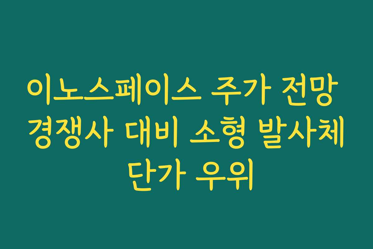 이노스페이스 주가 전망 경쟁사 대비 소형 발사체 단가 우위