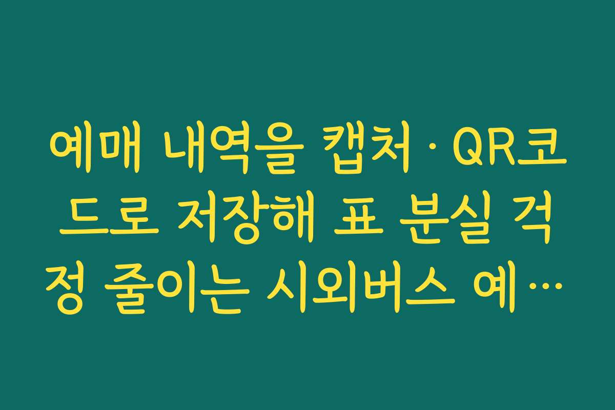 예매 내역을 캡처·QR코드로 저장해 표 분실 걱정 줄이는 시외버스 예약 팁
