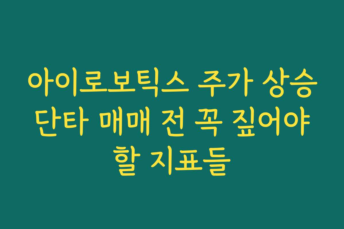 아이로보틱스 주가 상승 단타 매매 전 꼭 짚어야 할 지표들