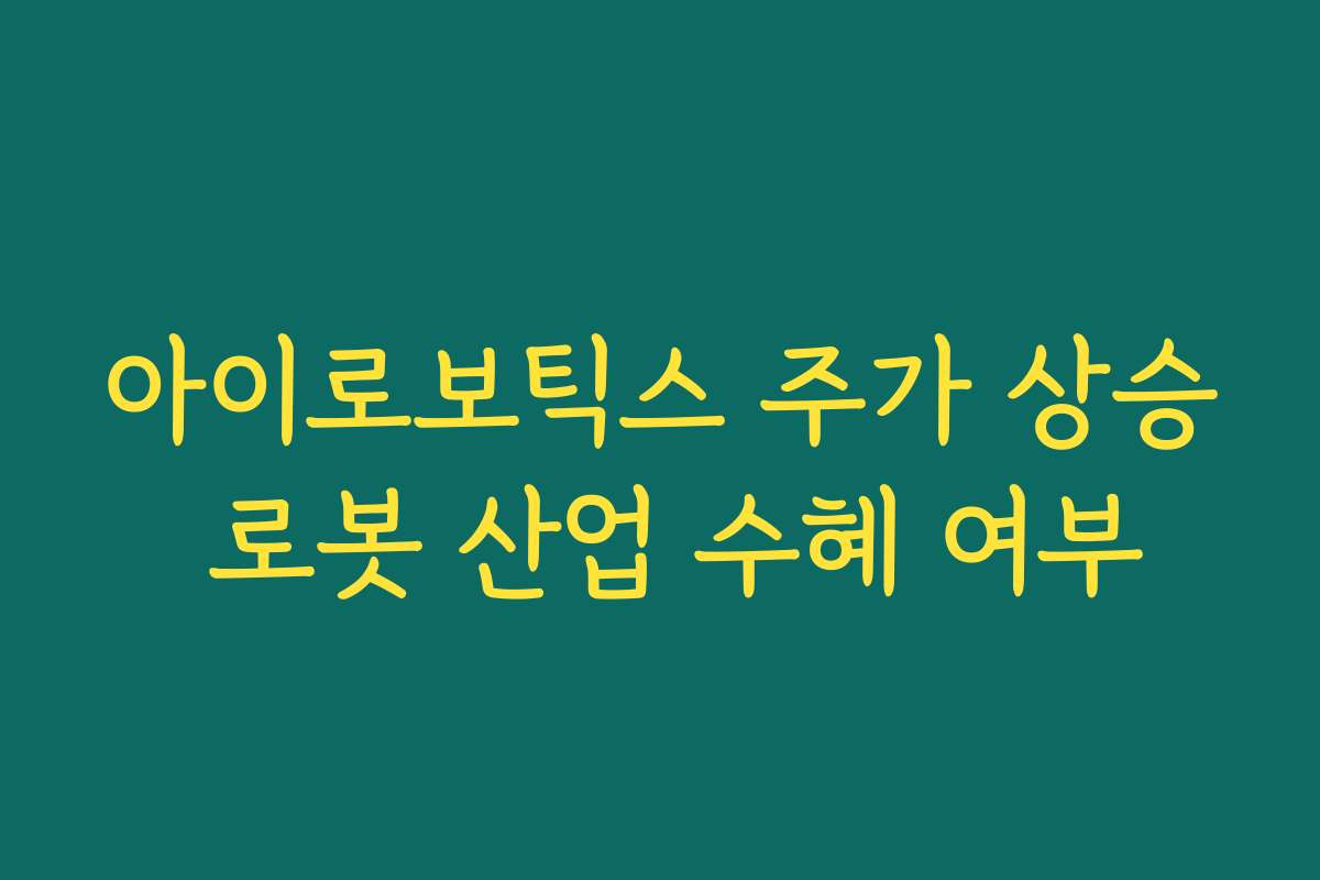 아이로보틱스 주가 상승 로봇 산업 수혜 여부