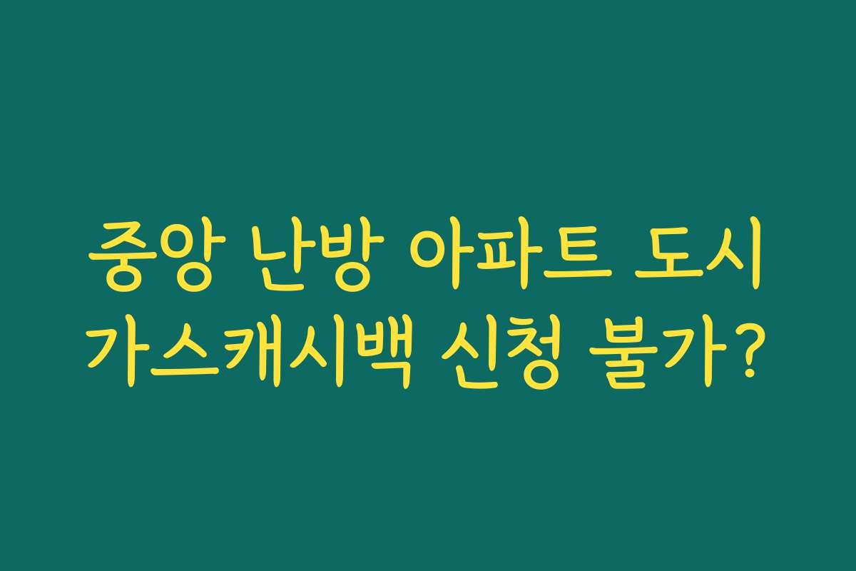 중앙 난방 아파트 도시가스캐시백 신청 불가?