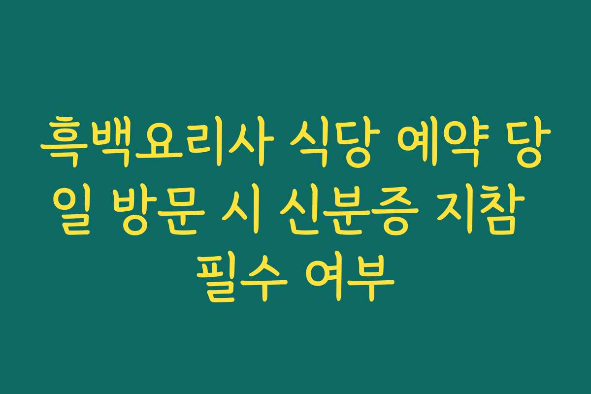 흑백요리사 식당 예약 당일 방문 시 신분증 지참 필수 여부