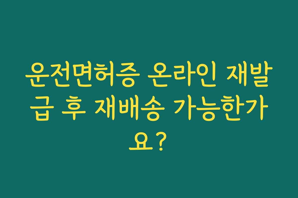 운전면허증 온라인 재발급 후 재배송 가능한가요?