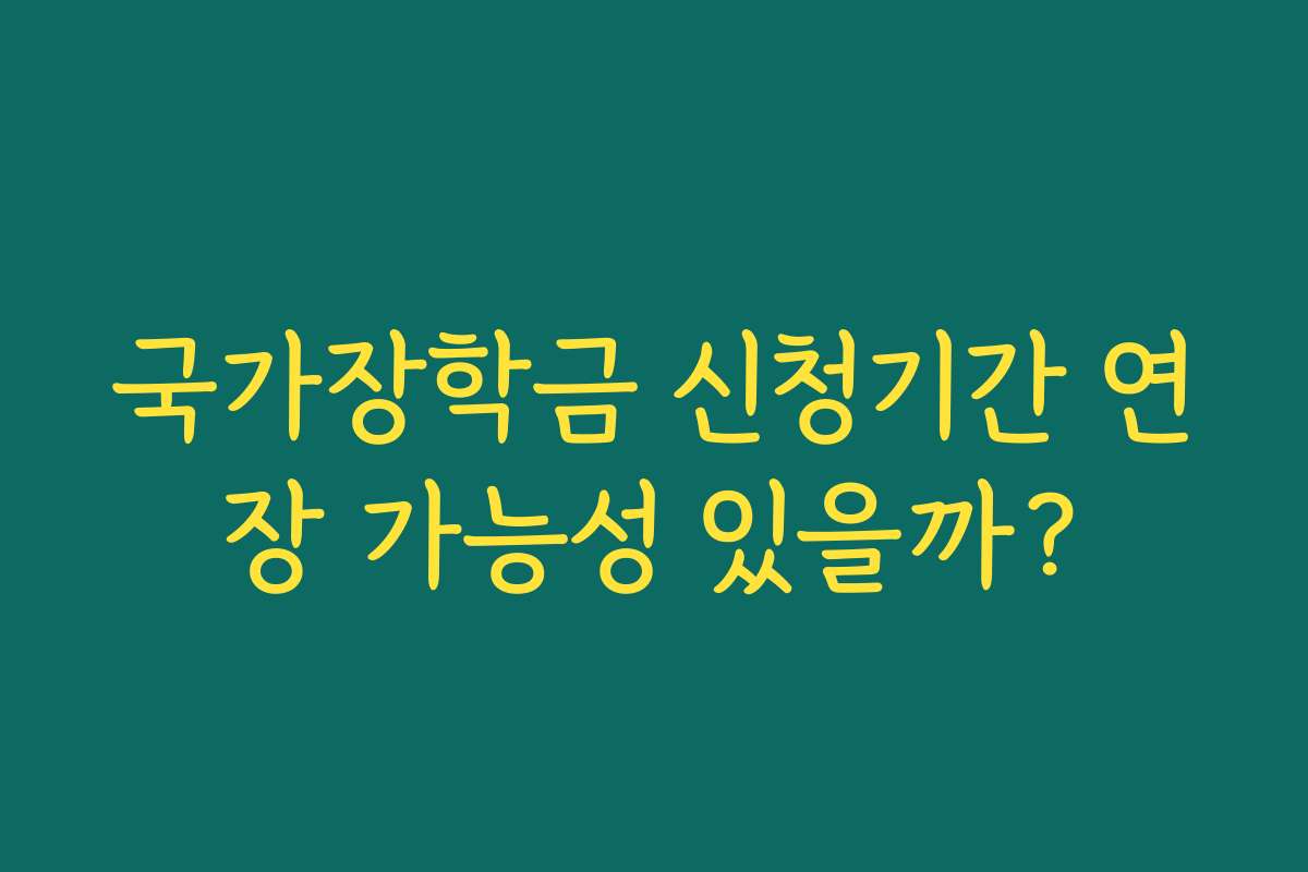 국가장학금 신청기간 연장 가능성 있을까?