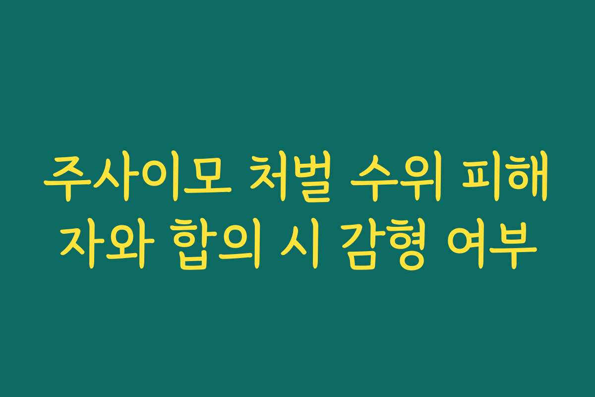 주사이모 처벌 수위 피해자와 합의 시 감형 여부