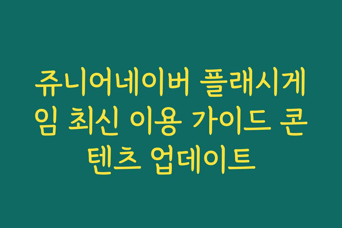 쥬니어네이버 플래시게임 최신 이용 가이드 콘텐츠 업데이트