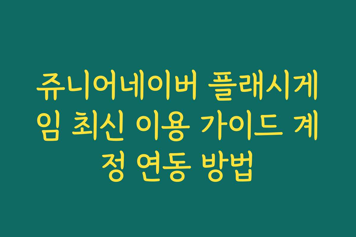 쥬니어네이버 플래시게임 최신 이용 가이드 계정 연동 방법