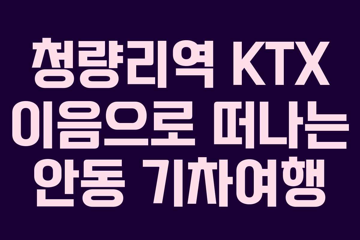 청량리역 KTX 이음으로 떠나는 안동 기차여행