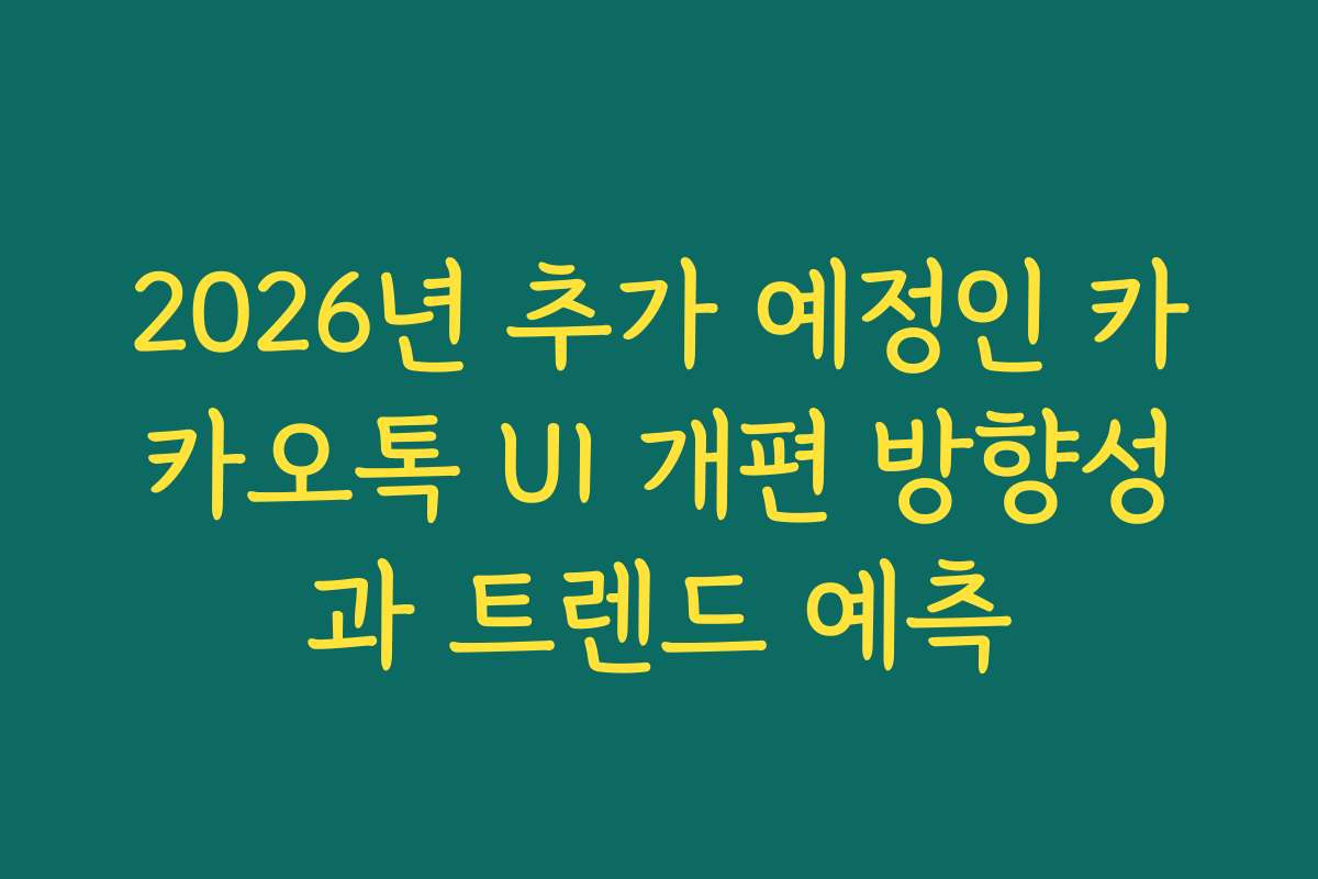 2026년 추가 예정인 카카오톡 UI 개편 방향성과 트렌드 예측