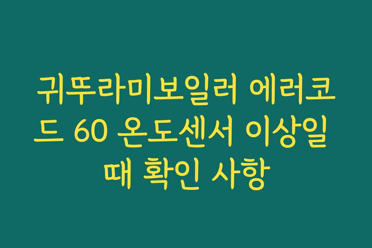 귀뚜라미보일러 에러코드 60 온도센서 이상일 때 확인 사항