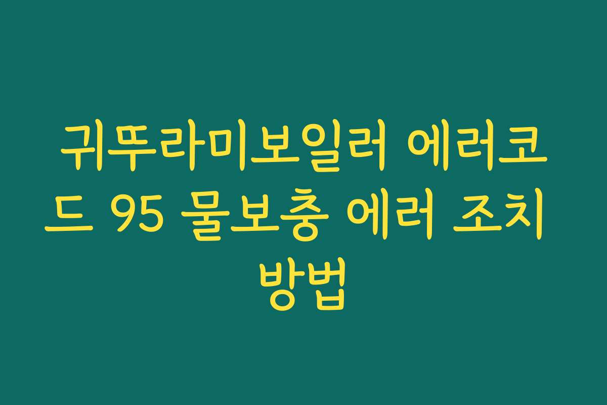 귀뚜라미보일러 에러코드 95 물보충 에러 조치 방법