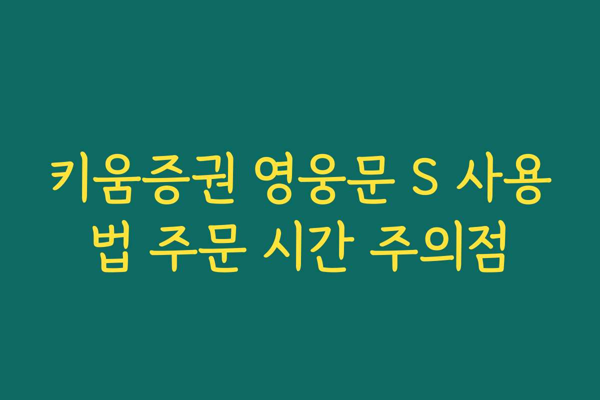 키움증권 영웅문 S 사용법 주문 시간 주의점