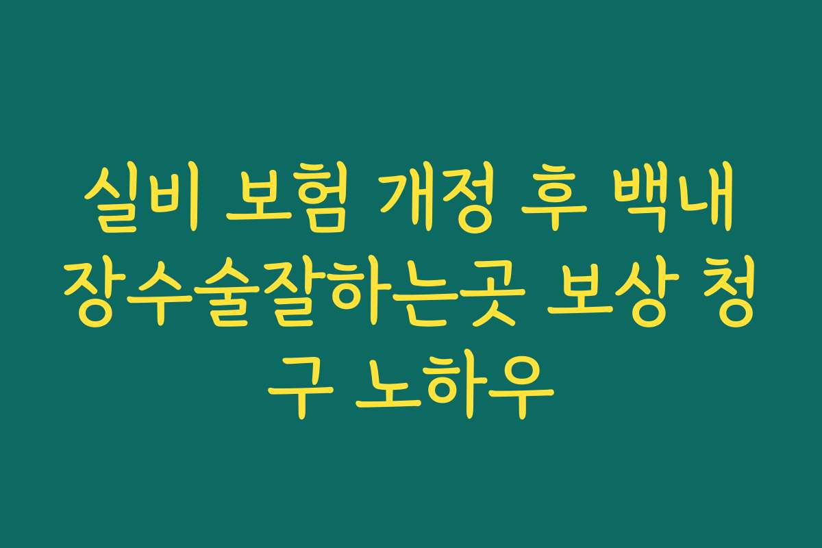 실비 보험 개정 후 백내장수술잘하는곳 보상 청구 노하우