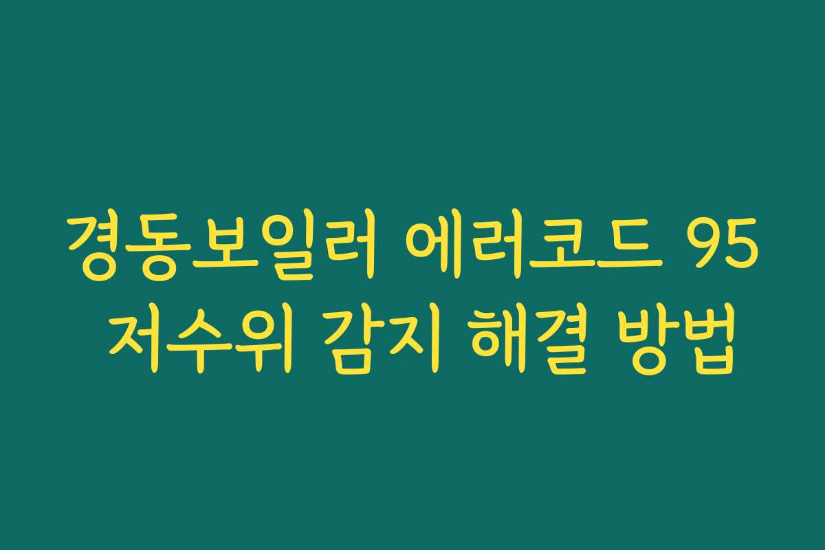 경동보일러 에러코드 95 저수위 감지 해결 방법