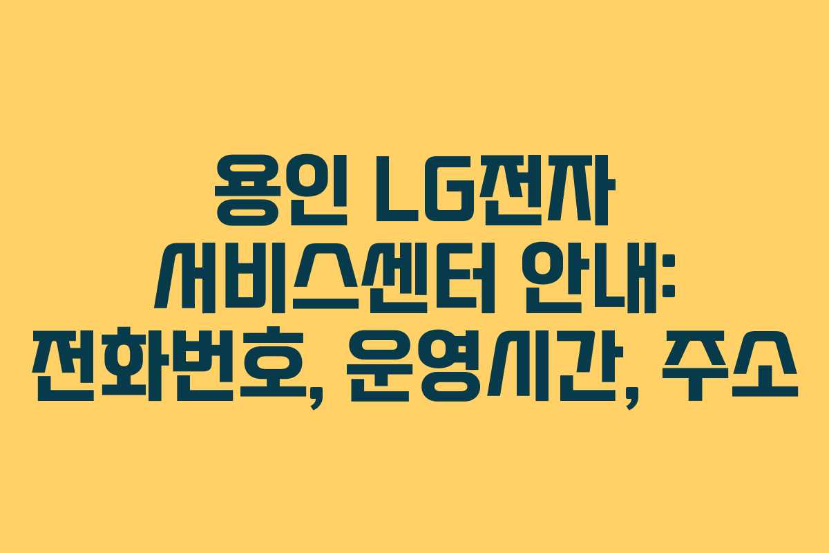 용인 LG전자 서비스센터 안내: 전화번호, 운영시간, 주소