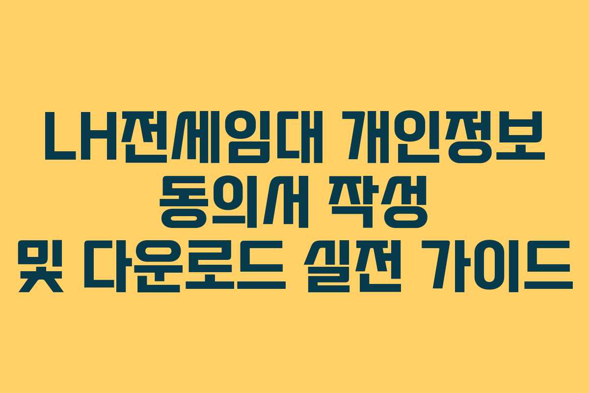 LH전세임대 개인정보 동의서 작성 및 다운로드 실전 가이드