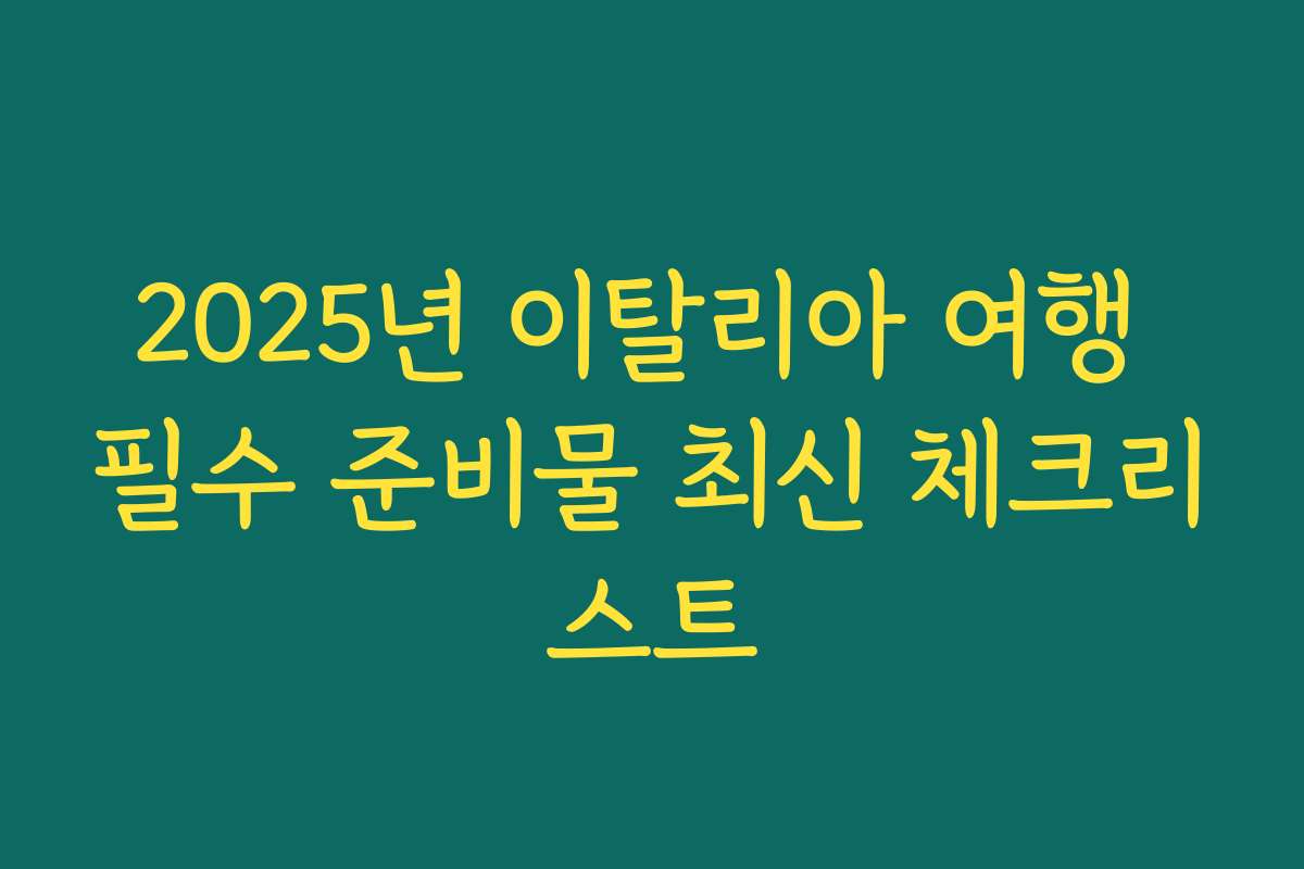 2025년 이탈리아 여행 필수 준비물 최신 체크리스트