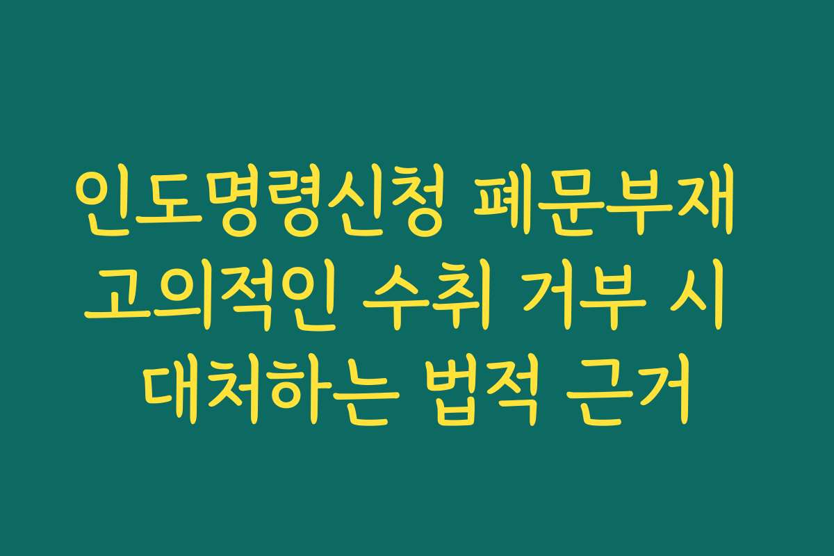 인도명령신청 폐문부재 고의적인 수취 거부 시 대처하는 법적 근거