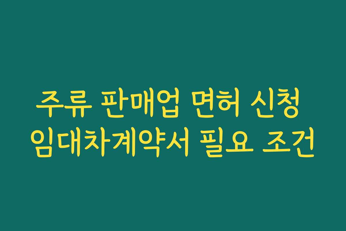 주류 판매업 면허 신청 임대차계약서 필요 조건