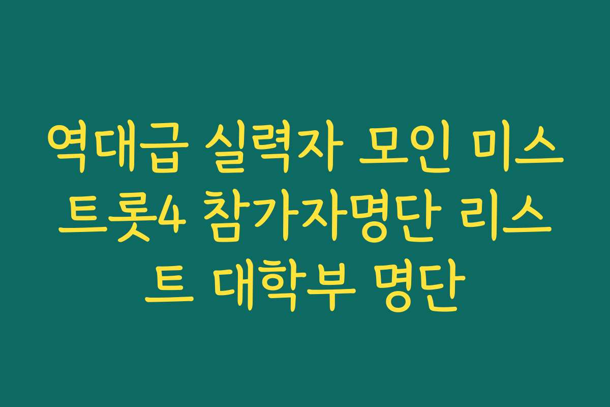 역대급 실력자 모인 미스트롯4 참가자명단 리스트 대학부 명단
