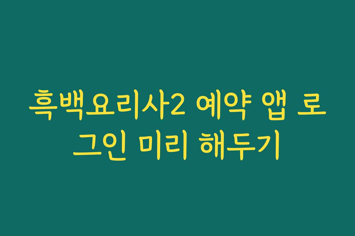 흑백요리사2 예약 앱 로그인 미리 해두기