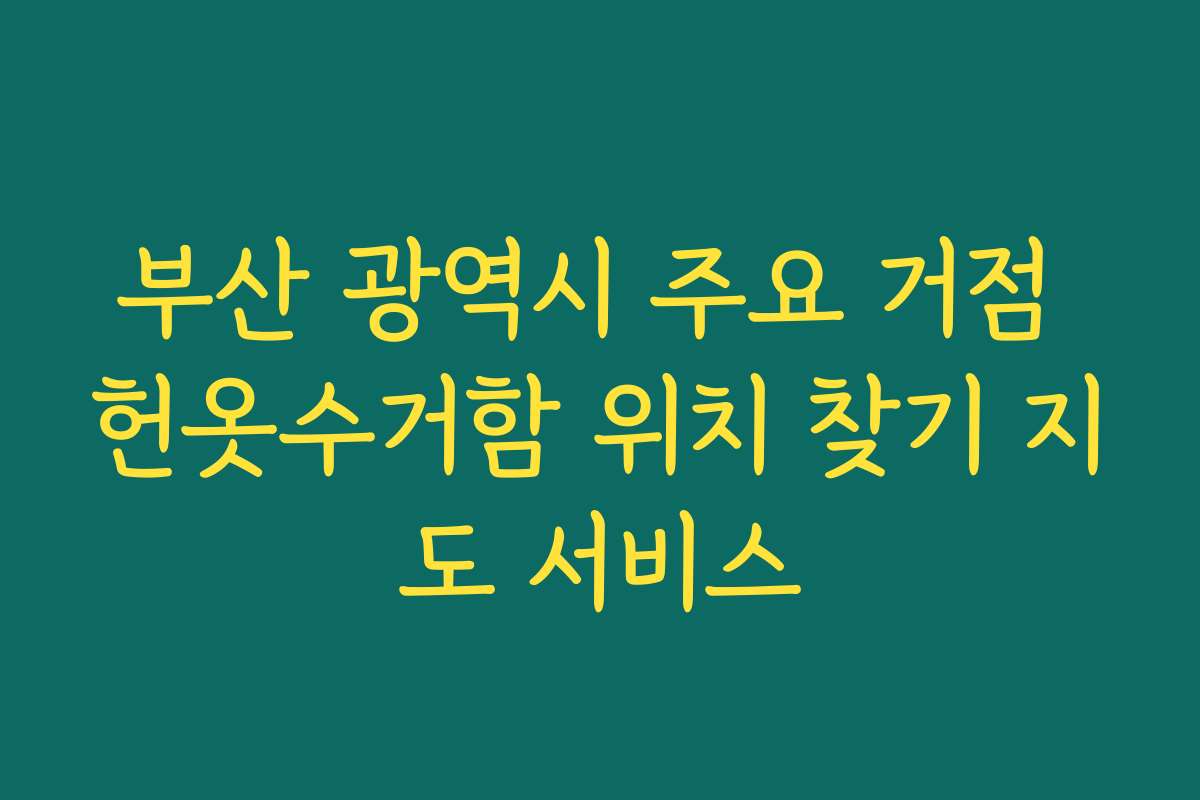 부산 광역시 주요 거점 헌옷수거함 위치 찾기 지도 서비스