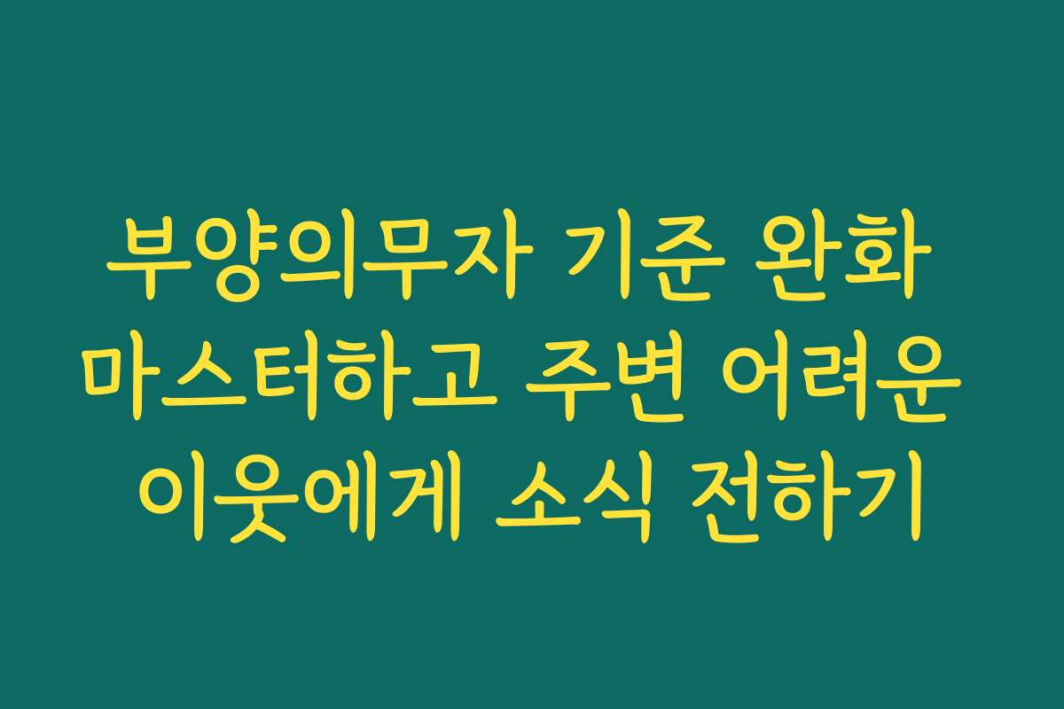 부양의무자 기준 완화 마스터하고 주변 어려운 이웃에게 소식 전하기