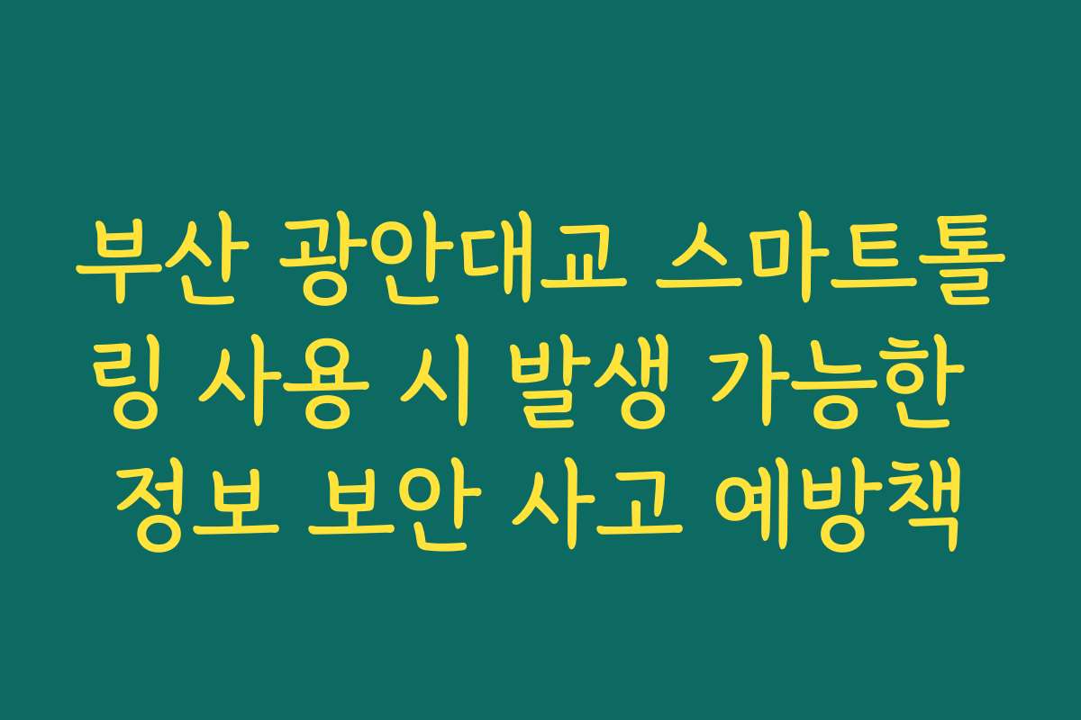 부산 광안대교 스마트톨링 사용 시 발생 가능한 정보 보안 사고 예방책