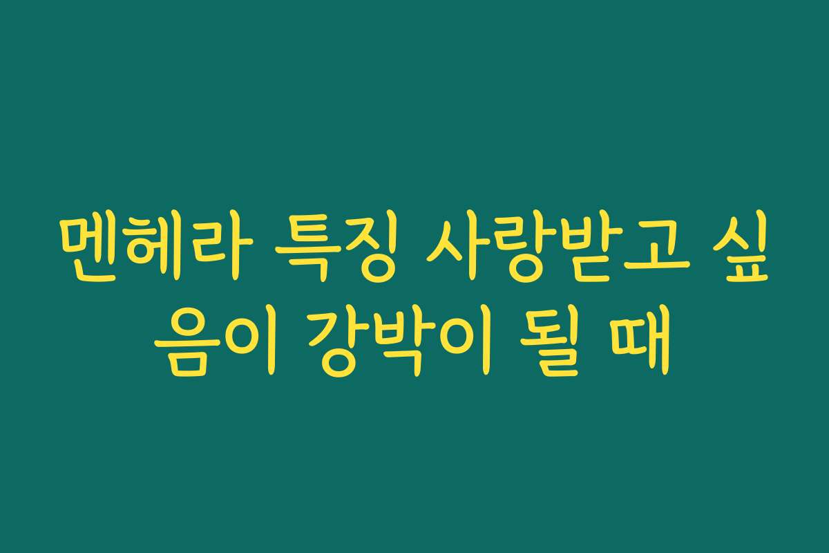 멘헤라 특징 사랑받고 싶음이 강박이 될 때