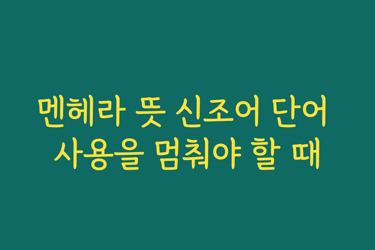 멘헤라 뜻 신조어 단어 사용을 멈춰야 할 때